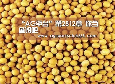 “AG平台”第2812章 你当鱼饵吧(图1) AG平台